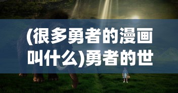 (很多勇者的漫画叫什么)勇者的世界，深入解析多部勇者漫画