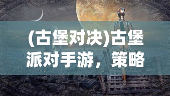 (古堡对决)古堡派对手游，策略、冒险与奇幻的完美结合