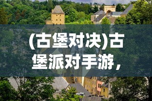 (古堡对决)古堡派对手游，策略、冒险与奇幻的完美结合