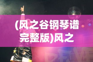 (风之谷钢琴谱完整版)风之谷钢琴谱，探索音乐与动画的交融之美