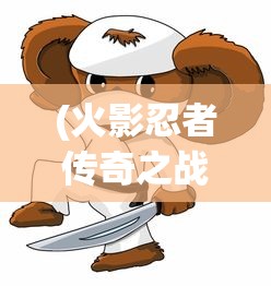(火影忍者传奇之战)火影忍者传奇，热血动漫背后的故事与影响