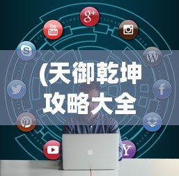 (天御乾坤攻略大全)全面解析天御乾坤攻略，游戏策略与常见问题解答