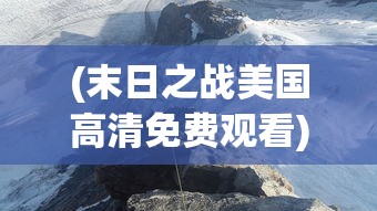 (末日之战美国高清免费观看)末日之战美国，灾难与生存的博弈