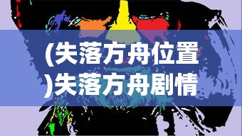 (失落方舟位置)失落方舟剧情深度解析与探讨