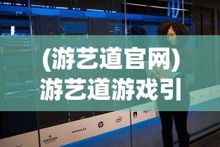 (游艺道官网)游艺道游戏引擎，引领游戏开发新时代的核心动力