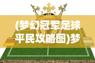 (梦幻冠军足球平民攻略图)梦幻冠军足球平民攻略，打造不败之师