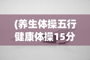 (养生体操五行健康体操15分钟教学)养生体操，五行健康体操的十五分钟奥秘