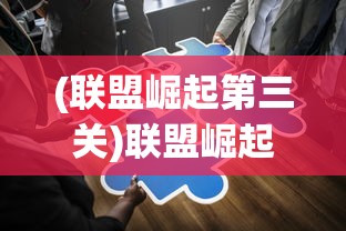 (联盟崛起第三关)联盟崛起三国，策略争霸的新纪元