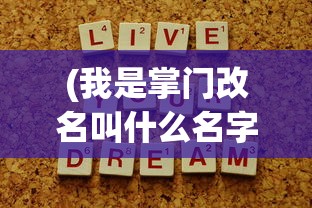 (我是掌门改名叫什么名字)关于我是掌门改名叫什么的文章标题及内容