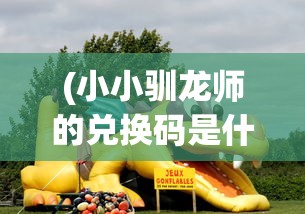 (小小驯龙师的兑换码是什么?)小小驯龙师官方网站，游戏简介与深度探索