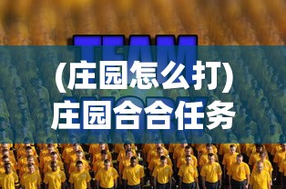 (庄园怎么打)庄园合合任务攻略大全，成为庄园大师的关键步骤