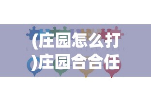 (庄园怎么打)庄园合合任务攻略大全，成为庄园大师的关键步骤