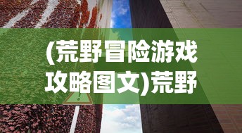 (荒野冒险游戏攻略图文)荒野冒险游戏攻略大全及常见问题解答（FAQ）