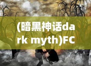 (暗黑神话dark myth)FC暗黑神话全面攻略，探索神秘世界的指南