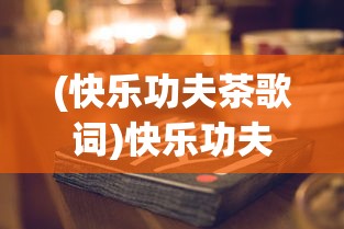 (快乐功夫茶歌词)快乐功夫茶之歌，一曲茶韵与快乐的融合