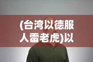 (台湾以德服人雷老虎)以德服人，雷老虎的领导力之道
