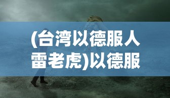(台湾以德服人雷老虎)以德服人，雷老虎的领导力之道