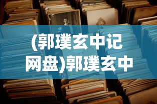 (郭璞玄中记 网盘)郭璞玄中记，古籍中的神秘世界解读
