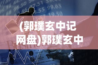 (郭璞玄中记 网盘)郭璞玄中记，古籍中的神秘世界解读