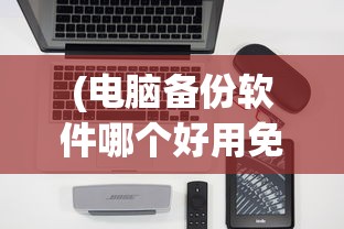 (电脑备份软件哪个好用免费的)电脑备份软件哪个好用？全面解析与常见问答