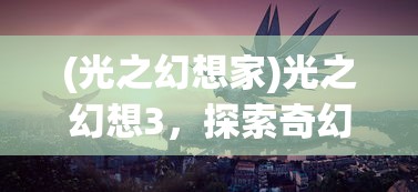 (光之幻想家)光之幻想3，探索奇幻世界的冒险之旅
